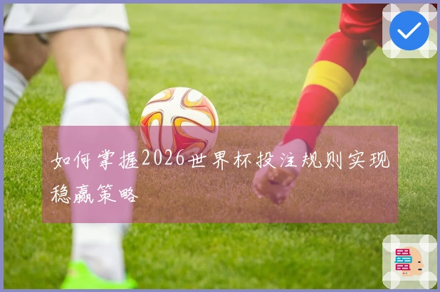 如何掌握2026世界杯投注规则实现稳赢策略