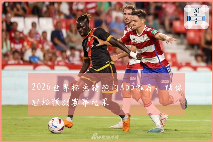 2026世界杯竞猜热门App推荐，助你轻松预测赛事结果