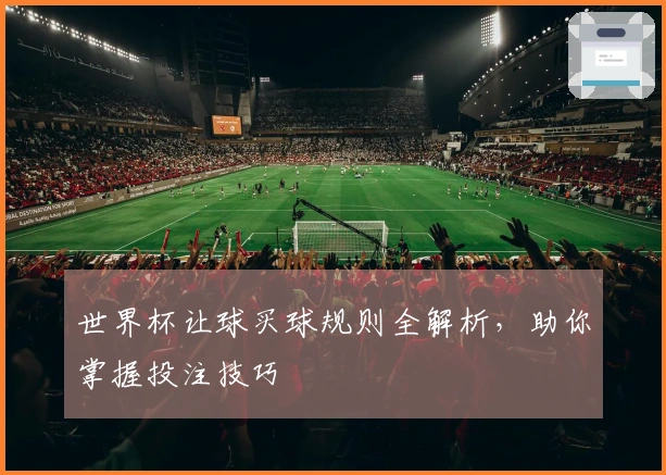 世界杯让球买球规则全解析，助你掌握投注技巧