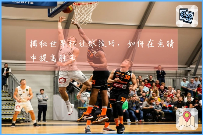 揭秘世界杯让球技巧，如何在竞猜中提高胜率